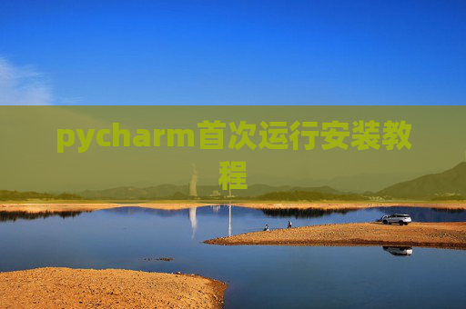 pycharm首次运行安装教程 pycharm首次运行安装教程